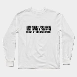 In the midst of the crowds in the shapes in the clouds I don't see nobody but you Long Sleeve T-Shirt